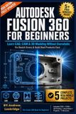 Autodesk Fusion 360 For Beginners: Learn CAD, CAM & 3D Modeling Without Overwhelm - Fix Sketch Errors & Build Real Products Fast (FULL COLOR)