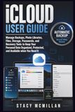 iCloud User Guide: Manage Backups, Photo Libraries, Files, Storage, Passwords, and Recovery Tools to Keep Your Personal Data Organized, Protected, and Available when You Need It