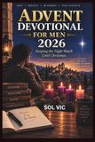 ADVENT DEVOTIONAL FOR MEN 2026: Keeping the Night Watch Until Christmas
