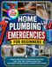 HOME PLUMBING EMERGENCIES FOR BEGINNERS: A Step-by-Step Guide to Shutoff Valves, Burst Pipes, Leaks, Clogs, Toilet Overflows, Frozen Pipes, Quick Repairs, Damage Prevention, and When to Call a Plumber