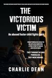 THE VICTORIOUS VICTIM: FROM POWERLESS CHILD TO RELENTLESS SURVIVOR: A True Story of Abuse and Resistance