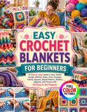 EASY CROCHET BLANKETS FOR BEGINNERS: A Step-by-Step Guide to Yarn, Hooks, Gauge, Stitches, Rows, Color Changes, Granny Squares, Ripple Patterns, ... and Throws with 20 Easy-to-Do Projects