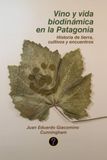 Vino y vida biodinámica en la Patagonia: Historia de tierra, cultivos y encuentros