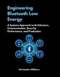 Engineering Independently Published Engineering Bluetooth Low Energy: A Systems Approach to Architecture, Communication, Security, Performance, and Production Paperback
