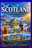 SCOTLAND TRAVEL GUIDE: The Practical Travel Guide to Scotland — Edinburgh, Glasgow, the Highlands, Isle of Skye, and Every Region Beyond, With Itineraries, Local Insight, and Insider Tips