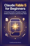 Claude Fable 5 for Beginners: A Practical Guide to Prompts, Projects, Artifacts, Research, and Everyday Work