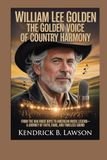 WILLIAM LEE GOLDEN: The Golden Voice of Country Harmony: From The Oak Ridge Boys to American Music Legend—A Journey of Faith, Fame, and Timeless Sound