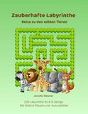 Zauberhafte Labyrinthe Reise zu den wilden Tieren: 100 Labyrinthe für 6-8 Jährige. Mit tierisch wilden Ausmalbildern und spannenden Geschichten.