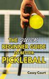 The Pickleball The Quick Beginner Guide to Better Pickleball