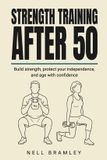 Strength Independently Published Strength Training After 50: A Complete Beginner's Guide to Building Muscle, Bone and Balance