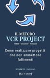 IL METODO VCR PROJECT - Come realizzare progetti che non ammettono fallimenti: Vedere - Circuitare - Realizzare