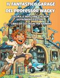 Il Fantastico Garage del professor Wacky: COLORA LE MACCHINE CHE NON DOVREBBERO ESISTERE! - LIBRO DA COLORARE PER BAMBINI