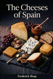 The Cheeses of Spain: From Manchego to Mahón - A Journey Trough Spanish Cheeses: Premium Photo Edition