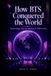How BTS How BTS Conquered the World: Technology and the Making of Global Pop