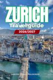 ZURICH TRAVEL GUIDE 2026/2027: Your Complete Arrival to Departure Guide to Zurich, Designed to Help You Explore More in Less Time with Easy ... Budget Planning, and Top Attractions.
