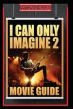 I CAN ONLY IMAGINE 2: MOVIE GUIDE: A Family Tested by Illness, a Friendship Forged Through Suffering, and the Courage to Trust God Even Through ... Breakdown, Story Analysis & Ending Explained