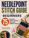 Needlepoint Stitch Guide for Beginners: 75 Modern and Creative Techniques for Tapestry Embroidery Projects