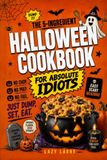 The 5-Ingredient Halloween Cookbook for Absolute Idiots: No Chop. No Prep. No Fail. Just Dump, Set, Eat.