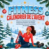 Fitness Fitness Calendrier de l’Avent: Défi de Noël de 24 jours avec entraînements à domicile, exercices illustrés, conseils nutritionnels et suivi des progrès