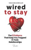 Wired Independently Published Wired to Stay - The 12 Patterns That Keep You Trapped in Toxic Relationships