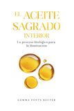 El aceite sagrado interior: Un proceso biológico para la iluminación. Alquimia interna, kundalini, glándula pineal y el código oculto de la Biblia