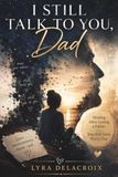 I Still Talk to You, Dad: Healing After Losing a Father You Still Love Every Day