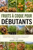FRUITS À COQUE POUR DÉBUTANTS: Guide pratique complet pour planter, cultiver et entretenir amandiers, noyers, noisetiers, pistachiers et châtaigniers en petit verger