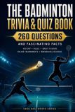 The Badminton Trivia & Quiz Book: 260 Questions and Fascinating Facts About the Players, Tournaments, Rules, History and Global Game