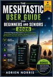 THE MESHTASTIC USER GUIDE FOR BEGINNERS AND SENIORS 2026