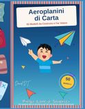 Aeroplanini di Carta: 50 Modelli da Costruire e Far Volare