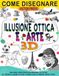 Come disegnare 3D Arte e Illusione ottica: Crea la tua arte con la guida passo passo per imparare tutto in 3D, crea illusioni ottiche