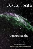 100 curiosità astronomiche: Dalle origini del Big Bang ai segreti dei pianeti: un viaggio mozzafiato attraverso i misteri del cosmo.
