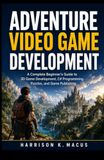 Adventure Adventure Video Game Development: A Complete Beginner's Guide to 3D Game Development, C# Programming, Puzzles, and Game Publishing