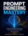 Prompt Engineering Mastery: Advanced Framework Professionals Use to Extract Smarter Answers from Any AI Tool