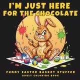 I’m Just Here for the Chocolate: A Funny Easter Adult Coloring Book for Women – Sarcastic Bunny Designs, Easter Basket Stuffer Gift for Adults