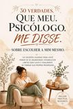 30 Verdades Que Meu Psicólogo Me Disse Sobre Escolher a Mim Mesmo