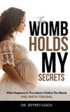 The Womb Holds My Secrets: Pre-Birth Trauma What Happens To The Unborn Child In The Womb Hardcover