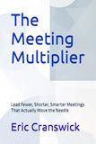 The Meeting Multiplier: Lead Fewer, Shorter, Smarter Meetings That Actually Move the Needle
