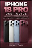 IPHONE Apple IPHONE 18 PRO USER GUIDE: A Practical Manual To iOS 27, Setup, Camera Controls, Apple Intelligence, Siri AI, Privacy, Security, & Everyday Use