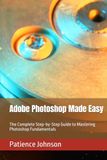 Adobe Photoshop Made Easy: The Complete Step-by-Step Guide to Mastering Photoshop Fundamentals