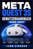 Meta Quest 3s Benutzerhandbuch 2026-2027: Der komplette Ratgeber für Einrichtung, Nutzung, Spiele, Fitness-Apps und Problemlösungen Ihrer neuen VR-Brille