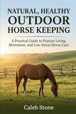 Natural, Healthy Outdoor Horse Keeping: A Practical Guide to Pasture Living, Movement, and Low-Stress Horse Care