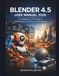 BLENDER 4.5 USER MANUAL 2026: The Beginner-to-Pro Guide to 3D Modeling, Animation and Rendering