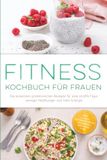 Fitness Kochbuch für Frauen: Die leckersten proteinreichen Rezepte für eine straffe Figur, weniger Heißhunger und mehr Energie - inkl. 30-Tage-Ernährungsplan, Fingerfood, Smoothies uvm.