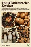 Thuis Paddestoelen Kweken: De Complete Beginnersgids voor het Kweken van Eetbare Paddestoelen, van Ontkiemen in koffiedik tot het Bakken in de Keuken