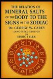 Mineral Salts of the Body to the Signs of the Zodiac, By Dr. George W. Carey - Annotated edition, By Edric Tyler