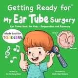 Getting TODDLERS Getting Ready for My Ear Tube Surgery: Ear Tubes Book for Kids – Preparation and Recovery