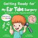 Getting TODDLERS Getting Ready for My Ear Tube Surgery: Ear Tubes Book for Kids – Preparation and Recovery