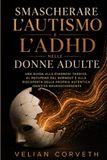 Smascherare l'autismo e l'ADHD nelle donne adulte: Una guida alla diagnosi tardiva, al recupero dal burnout e alla riscoperta della propria autentica identità neurodivergente