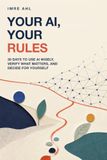 Your AI, Your Rules: 30 Days to Use AI Wisely, Verify What Matters, and Decide for Yourself